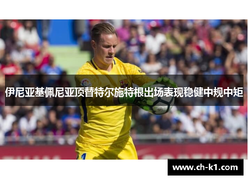 伊尼亚基佩尼亚顶替特尔施特根出场表现稳健中规中矩