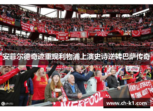 安菲尔德奇迹重现利物浦上演史诗逆转巴萨传奇