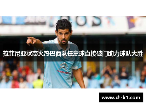 拉菲尼亚状态火热巴西队任意球直接破门助力球队大胜