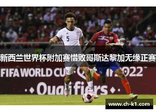 新西兰世界杯附加赛惜败哥斯达黎加无缘正赛 新西兰世界杯附加赛惜败哥斯达黎加无缘正赛