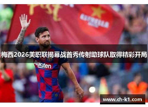 梅西2026美职联揭幕战首秀传射助球队取得精彩开局
