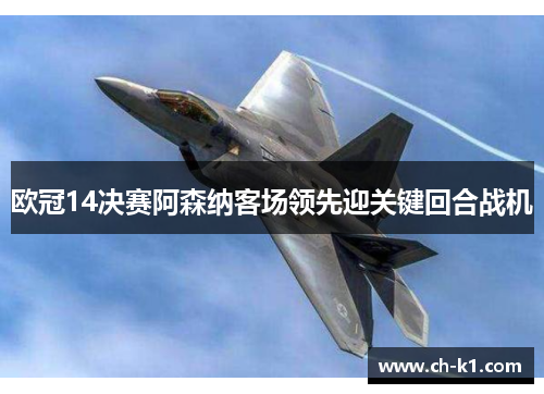 欧冠14决赛阿森纳客场领先迎关键回合战机 欧冠14决赛阿森纳客场领先迎关键回合战机