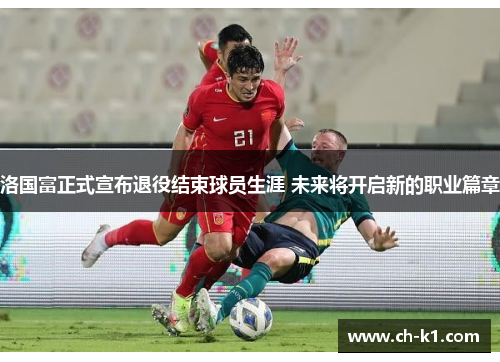 洛国富正式宣布退役结束球员生涯 未来将开启新的职业篇章