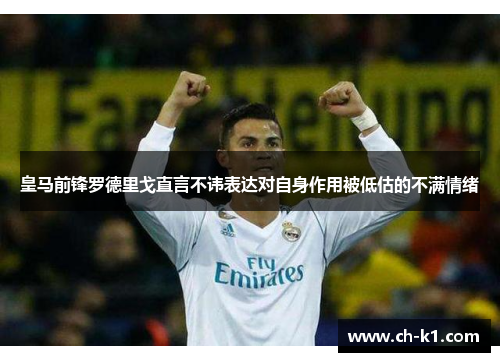 皇马前锋罗德里戈直言不讳表达对自身作用被低估的不满情绪