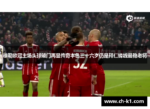 穆勒欧冠主场头球破门再显传奇本色三十六岁仍是拜仁锋线最稳老将 穆勒欧冠主场头球破门再显传奇本色三十六岁仍是拜仁锋线最稳老将